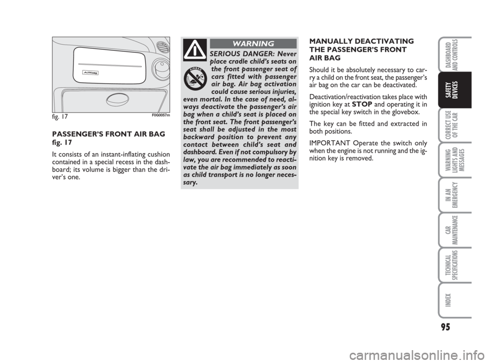 FIAT PANDA 2007 169 / 2.G Owners Manual 95
CORRECT USE
OF THE CAR
WARNING
LIGHTS AND
MESSAGES
IN AN
EMERGENCY
CAR
MAINTENANCE
TECHNICAL
SPECIFICATIONS
INDEX
DASHBOARD
AND CONTROLS
SAFETY
DEVICES
MANUALLY DEACTIVATING
THE PASSENGER’S FRONT