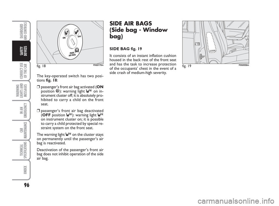 FIAT PANDA 2007 169 / 2.G Owners Manual 96
CORRECT USE
OF THE CAR
WARNING
LIGHTS AND
MESSAGES
IN AN
EMERGENCY
CAR
MAINTENANCE
TECHNICAL
SPECIFICATIONS
IINDEX
DASHBOARD
AND CONTROLS
SAFETY
DEVICES
SIDE AIR BAGS 
(Side bag - Window
bag)
SIDE 