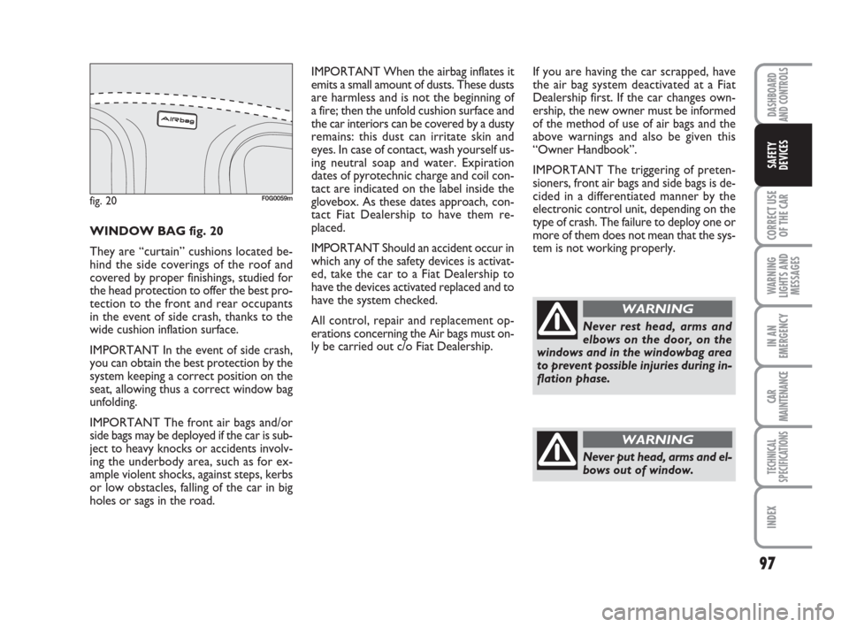 FIAT PANDA 2007 169 / 2.G Owners Manual 97
CORRECT USE
OF THE CAR
WARNING
LIGHTS AND
MESSAGES
IN AN
EMERGENCY
CAR
MAINTENANCE
TECHNICAL
SPECIFICATIONS
INDEX
DASHBOARD
AND CONTROLS
SAFETY
DEVICES
If you are having the car scrapped, have
the 