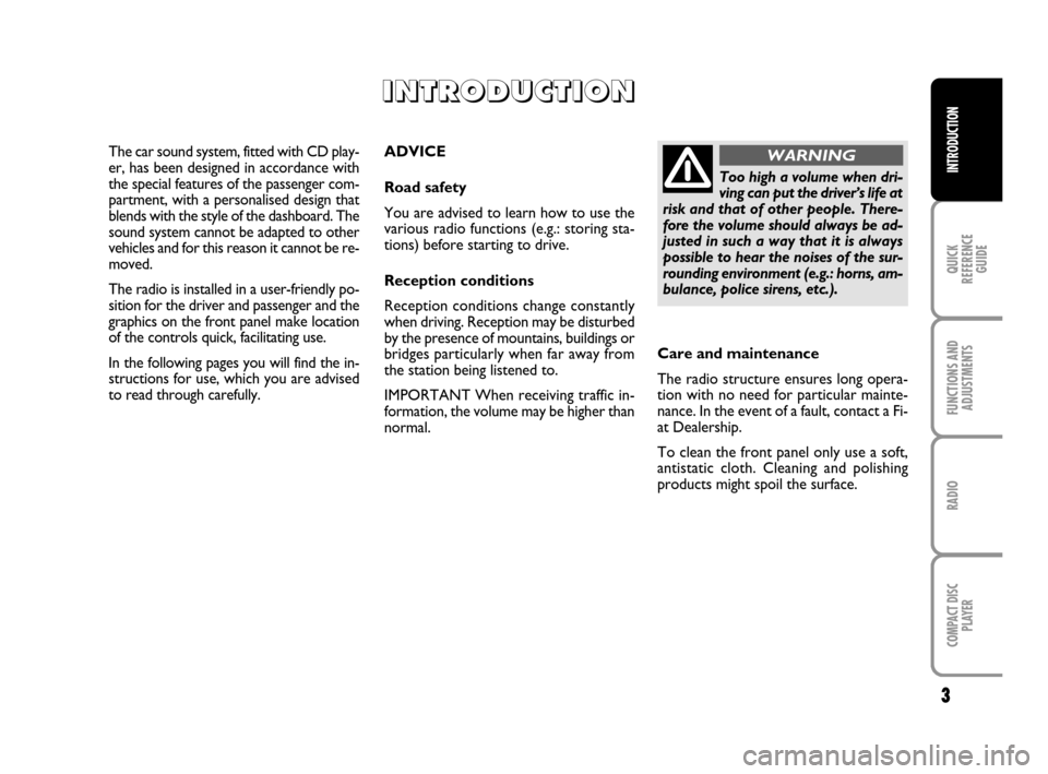 FIAT PANDA 2007 169 / 2.G Radio CD Manual 3
QUICK 
REFERENCE
GUIDE
FUNCTIONS AND
ADJUSTMENTS
RADIO
COMPACT DISC 
PLAYER
INTRODUCTION
ADVICE
Road safety
You are advised to learn how to use the
various radio functions (e.g.: storing sta-
tions)