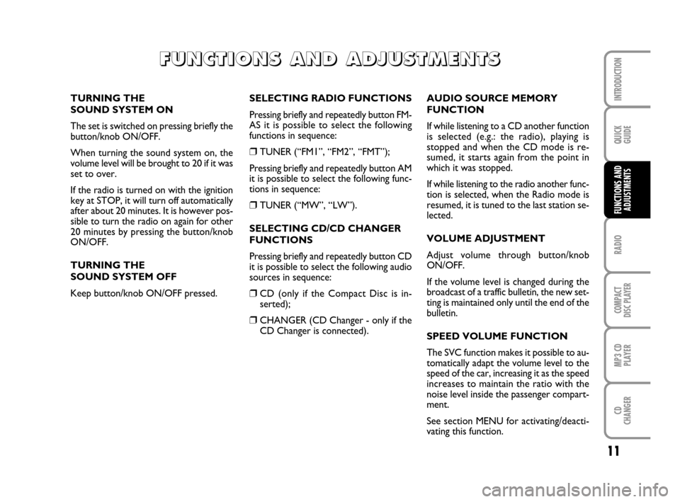 FIAT PANDA 2007 169 / 2.G Radio CD MP3 Manual 11
QUICK
GUIDE
RADIO
COMPACT
DISC PLAYER
MP3 CD
PLAYER
CD
CHANGER
INTRODUCTION
FUNCTIONS AND
ADJUSTMENTS
SELECTING RADIO FUNCTIONS
Pressing briefly and repeatedly button FM-
AS it is possible to selec