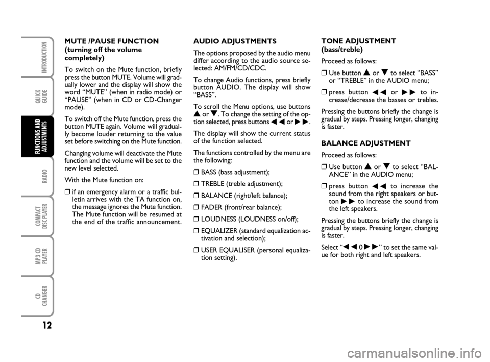 FIAT PANDA 2007 169 / 2.G Radio CD MP3 Manual QUICK
GUIDE
12
RADIO
COMPACT
DISC PLAYER
MP3 CD
PLAYER
CD
CHANGER
INTRODUCTION
FUNCTIONS AND
ADJUSTMENTS
AUDIO ADJUSTMENTS
The options proposed by the audio menu
differ according to the audio source s FIAT PANDA 2007 169 / 2.G Radio CD MP3 Manual QUICK
GUIDE
12
RADIO
COMPACT
DISC PLAYER
MP3 CD
PLAYER
CD
CHANGER
INTRODUCTION
FUNCTIONS AND
ADJUSTMENTS
AUDIO ADJUSTMENTS
The options proposed by the audio menu
differ according to the audio source s