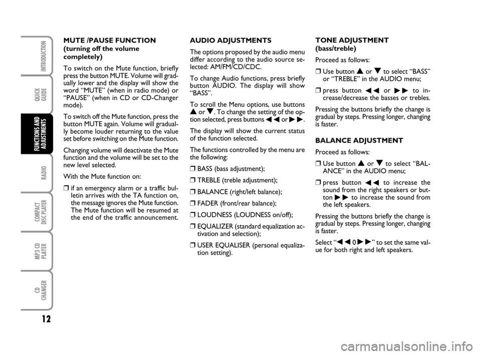 FIAT PANDA 2007 169 / 2.G Radio CD MP3 Manual QUICK
GUIDE
12
RADIO
COMPACT
DISC PLAYER
MP3 CD
PLAYER
CD
CHANGER
INTRODUCTION
FUNCTIONS AND
ADJUSTMENTS
AUDIO ADJUSTMENTS
The options proposed by the audio menu
differ according to the audio source s
