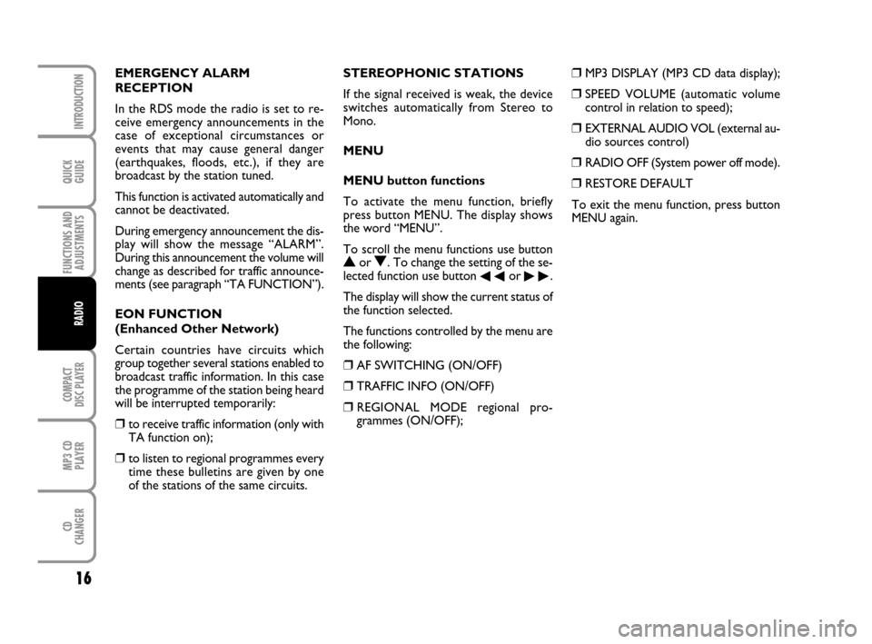 FIAT PANDA 2007 169 / 2.G Radio CD MP3 Manual QUICK
GUIDE
16
FUNCTIONS AND
ADJUSTMENTS
COMPACT
DISC PLAYER
MP3 CD
PLAYER
CD
CHANGER
INTRODUCTION
RADIO
EMERGENCY ALARM 
RECEPTION
In the RDS mode the radio is set to re-
ceive emergency announcement