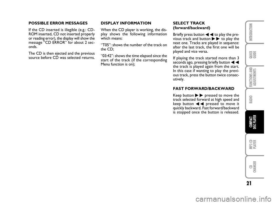 FIAT PANDA 2007 169 / 2.G Radio CD MP3 Manual 21
QUICK
GUIDE
FUNCTIONS AND
ADJUSTMENTS
RADIO
MP3 CD
PLAYER
CD
CHANGER
INTRODUCTION
COMPACT
DISC PLAYER
POSSIBLE ERROR MESSAGES
If the CD inserted is illegible (e.g.: CD-
ROM inserted, CD not inserte