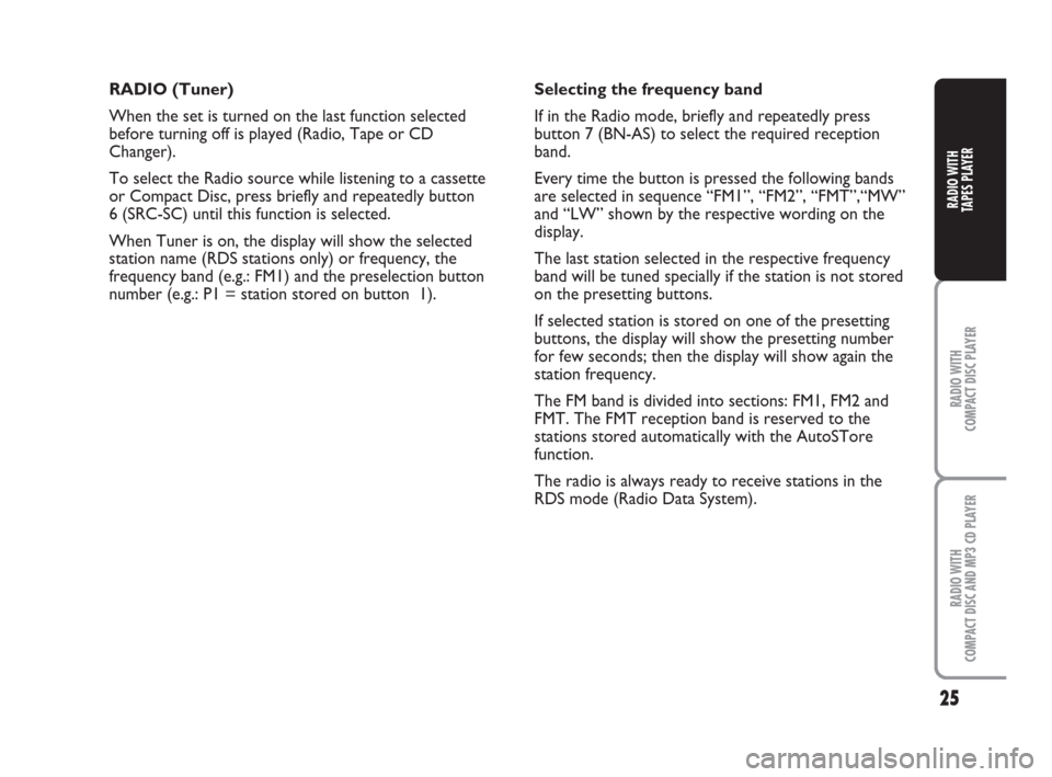 FIAT PANDA 2007 169 / 2.G Radio CD Tape Manual RADIO (Tuner)
When the set is turned on the last function selected
before turning off is played (Radio, Tape or CD
Changer).
To select the Radio source while listening to a cassette
or Compact Disc, p