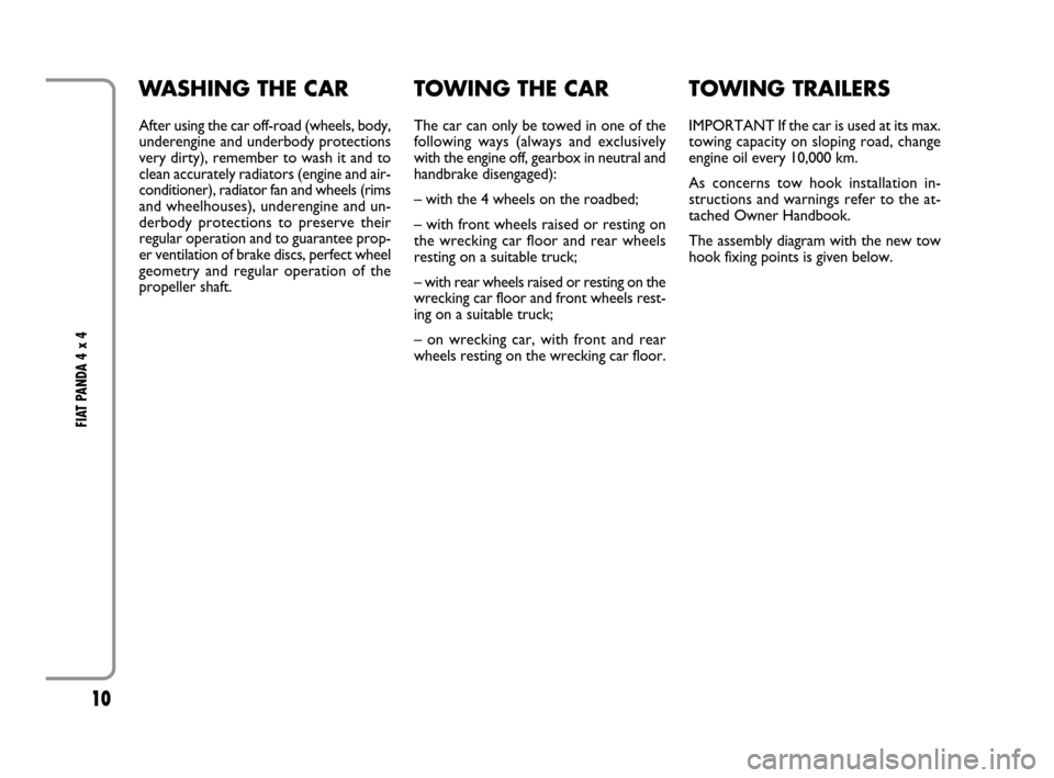 FIAT PANDA 2008 169 / 2.G 4x4 Supplement Manual 10
FIAT PANDA 4 x 4
WASHING THE CAR
After using the car off-road (wheels, body,
underengine and underbody protections
very dirty), remember to wash it and to
clean accurately radiators (engine and ai FIAT PANDA 2008 169 / 2.G 4x4 Supplement Manual 10
FIAT PANDA 4 x 4
WASHING THE CAR
After using the car off-road (wheels, body,
underengine and underbody protections
very dirty), remember to wash it and to
clean accurately radiators (engine and ai