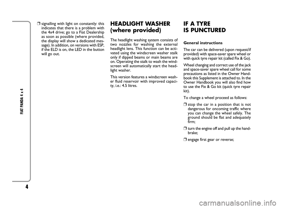 FIAT PANDA 2008 169 / 2.G 4x4 Supplement Manual 4
FIAT PANDA 4 x 4
❒signalling with light on constantly: this
indicates that there is a problem with
the 4x4 drive; go to a Fiat Dealership
as soon as possible (where provided,
the display will sho FIAT PANDA 2008 169 / 2.G 4x4 Supplement Manual 4
FIAT PANDA 4 x 4
❒signalling with light on constantly: this
indicates that there is a problem with
the 4x4 drive; go to a Fiat Dealership
as soon as possible (where provided,
the display will sho