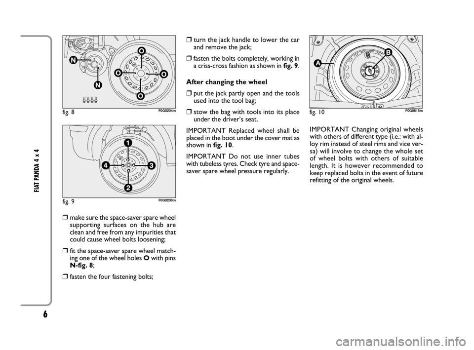 FIAT PANDA 2008 169 / 2.G 4x4 Supplement Manual 6
FIAT PANDA 4 x 4
❒make sure the space-saver spare wheel
supporting surfaces on the hub are
clean and free from any impurities that
could cause wheel bolts loosening;
❒fit the space-saver spare FIAT PANDA 2008 169 / 2.G 4x4 Supplement Manual 6
FIAT PANDA 4 x 4
❒make sure the space-saver spare wheel
supporting surfaces on the hub are
clean and free from any impurities that
could cause wheel bolts loosening;
❒fit the space-saver spare