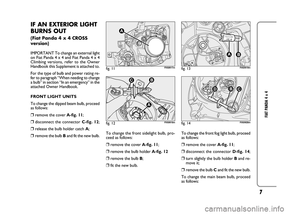 FIAT PANDA 2008 169 / 2.G 4x4 Supplement Manual 7
FIAT PANDA 4 x 4
IF AN EXTERIOR LIGHT
BURNS OUT
(Fiat Panda 4 x 4 CROSS
version)
IMPORTANT To change an external light
on Fiat Panda 4 x 4 and Fiat Panda 4 x 4
Climbing versions, refer to the Owner
FIAT PANDA 2008 169 / 2.G 4x4 Supplement Manual 7
FIAT PANDA 4 x 4
IF AN EXTERIOR LIGHT
BURNS OUT
(Fiat Panda 4 x 4 CROSS
version)
IMPORTANT To change an external light
on Fiat Panda 4 x 4 and Fiat Panda 4 x 4
Climbing versions, refer to the Owner