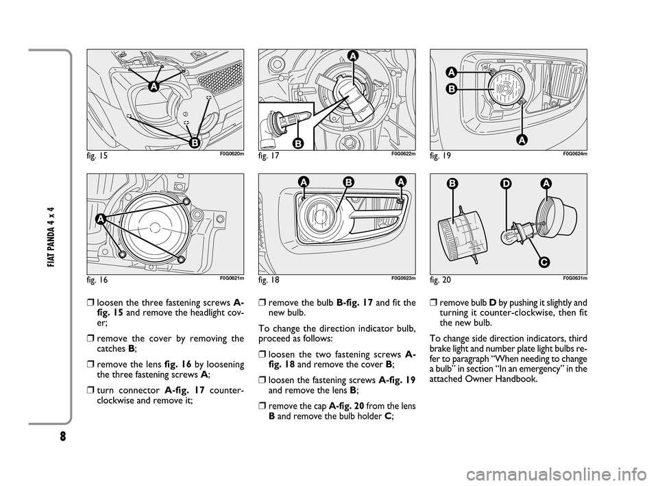 FIAT PANDA 2008 169 / 2.G 4x4 Supplement Manual 8
FIAT PANDA 4 x 4
❒loosen the three fastening screws A-
fig. 15and remove the headlight cov-
er;
❒remove the cover by removing the
catches B;
❒remove the lens fig. 16by loosening
the three fas FIAT PANDA 2008 169 / 2.G 4x4 Supplement Manual 8
FIAT PANDA 4 x 4
❒loosen the three fastening screws A-
fig. 15and remove the headlight cov-
er;
❒remove the cover by removing the
catches B;
❒remove the lens fig. 16by loosening
the three fas