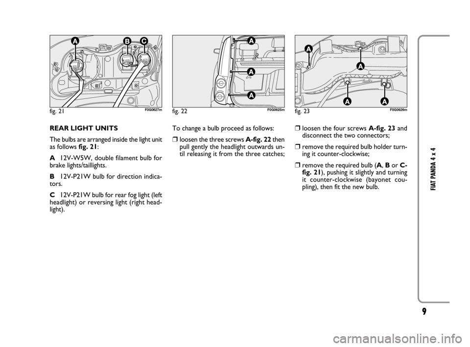 FIAT PANDA 2008 169 / 2.G 4x4 Supplement Manual 9
FIAT PANDA 4 x 4
REAR LIGHT UNITS
The bulbs are arranged inside the light unit
as follows fig. 21:
A12V-W5W, double filament bulb for
brake lights/taillights.
B12V-P21W bulb for direction indica-
to FIAT PANDA 2008 169 / 2.G 4x4 Supplement Manual 9
FIAT PANDA 4 x 4
REAR LIGHT UNITS
The bulbs are arranged inside the light unit
as follows fig. 21:
A12V-W5W, double filament bulb for
brake lights/taillights.
B12V-P21W bulb for direction indica-
to