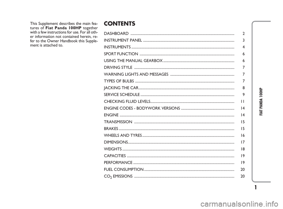 FIAT PANDA 2009 169 / 2.G 100HP Supplement Manual 1
FIAT PANDA 100HP
This Supplement describes the main fea-
tures of Fiat Panda 100HPtogether
with a few instructions for use. For all oth-
er information not contained herein, re-
fer to the Owner Han