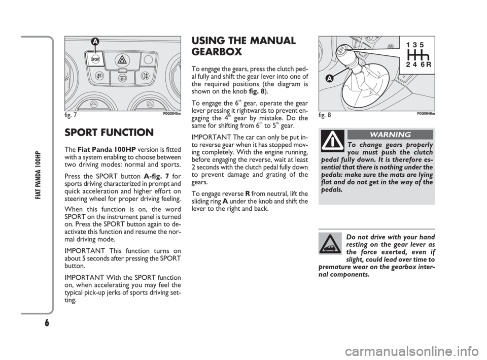 FIAT PANDA 2009 169 / 2.G 100HP Supplement Manual 6
FIAT PANDA 100HP
SPORT FUNCTION 
The Fiat Panda 100HPversion is fitted
with a system enabling to choose between
two driving modes: normal and sports.
Press the SPORT button A-fig. 7for
sports drivin