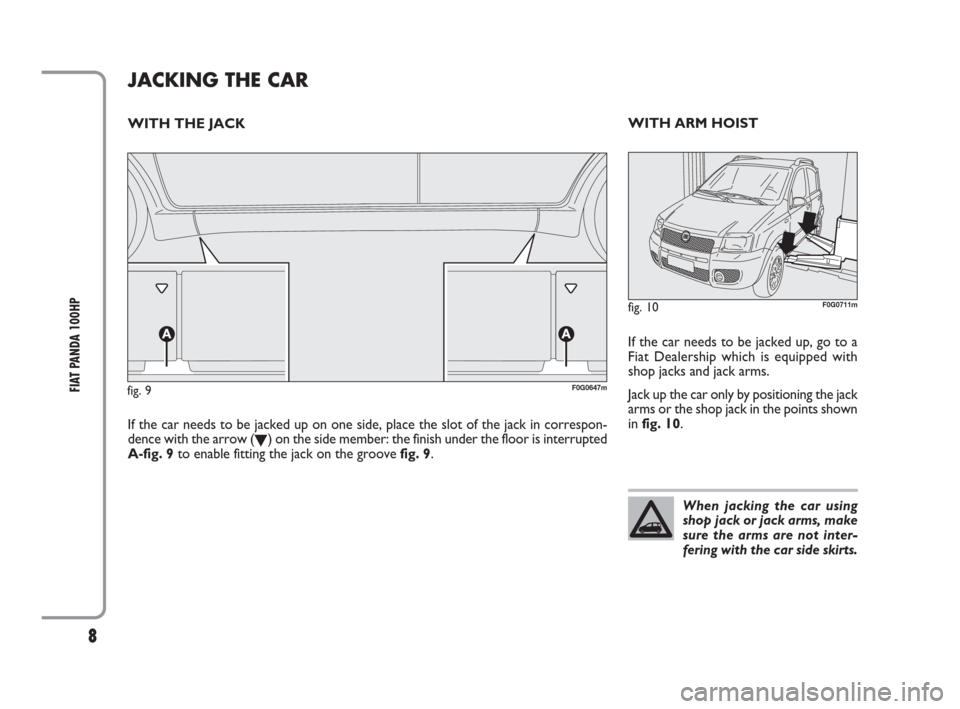FIAT PANDA 2009 169 / 2.G 100HP Supplement Manual 8
FIAT PANDA 100HPfig. 9F0G0647m
If the car needs to be jacked up on one side, place the slot of the jack in correspon-
dence with the arrow (
O) on the side member: the finish under the floor is inte FIAT PANDA 2009 169 / 2.G 100HP Supplement Manual 8
FIAT PANDA 100HPfig. 9F0G0647m
If the car needs to be jacked up on one side, place the slot of the jack in correspon-
dence with the arrow (
O) on the side member: the finish under the floor is inte