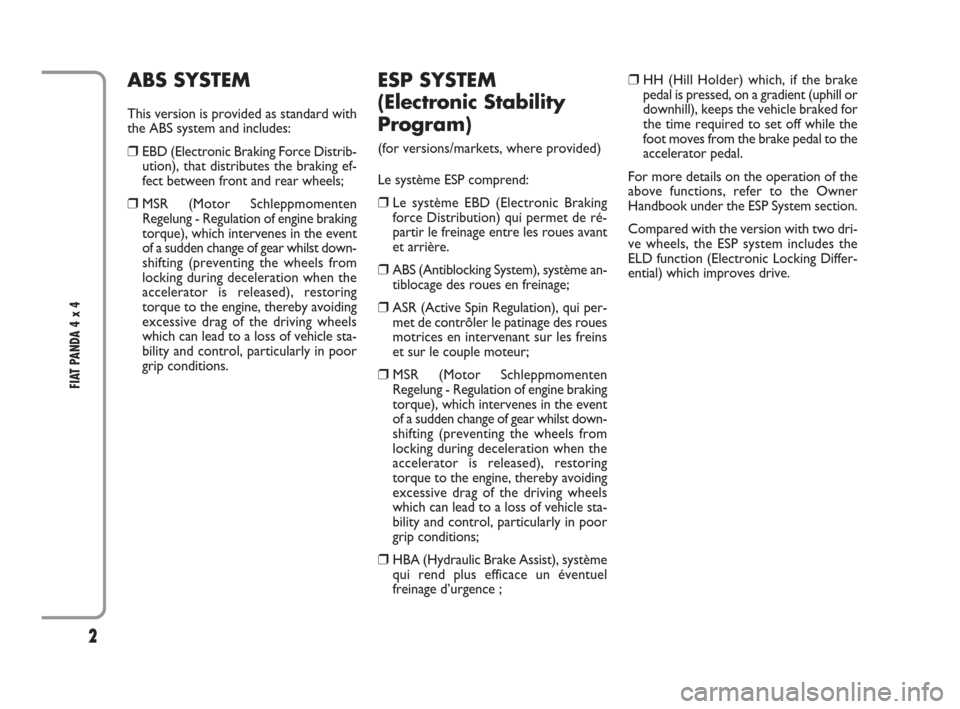 FIAT PANDA 2009 169 / 2.G 4x4 Supplement Manual 2
FIAT PANDA 4 x 4 
ESP SYSTEM 
(Electronic Stability
Program) 
(for versions/markets, where provided)
Le système ESP comprend:
❒Le système EBD (Electronic Braking
force Distribution) qui permet d