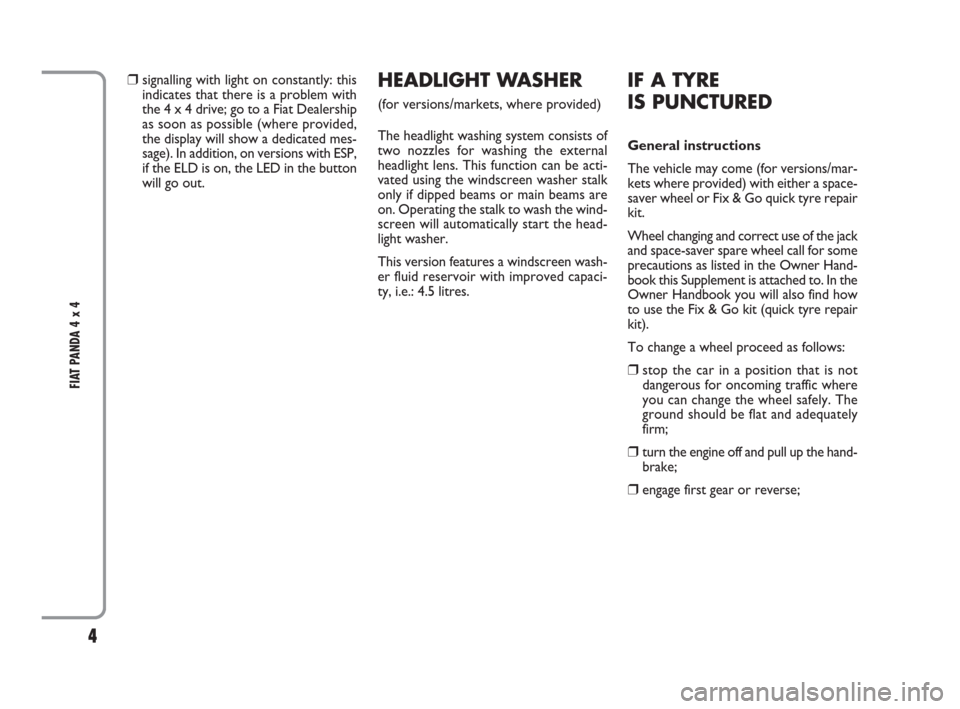 FIAT PANDA 2009 169 / 2.G 4x4 Supplement Manual 4
FIAT PANDA 4 x 4
❒signalling with light on constantly: this
indicates that there is a problem with
the 4 x 4 drive; go to a Fiat Dealership
as soon as possible (where provided,
the display will s FIAT PANDA 2009 169 / 2.G 4x4 Supplement Manual 4
FIAT PANDA 4 x 4
❒signalling with light on constantly: this
indicates that there is a problem with
the 4 x 4 drive; go to a Fiat Dealership
as soon as possible (where provided,
the display will s