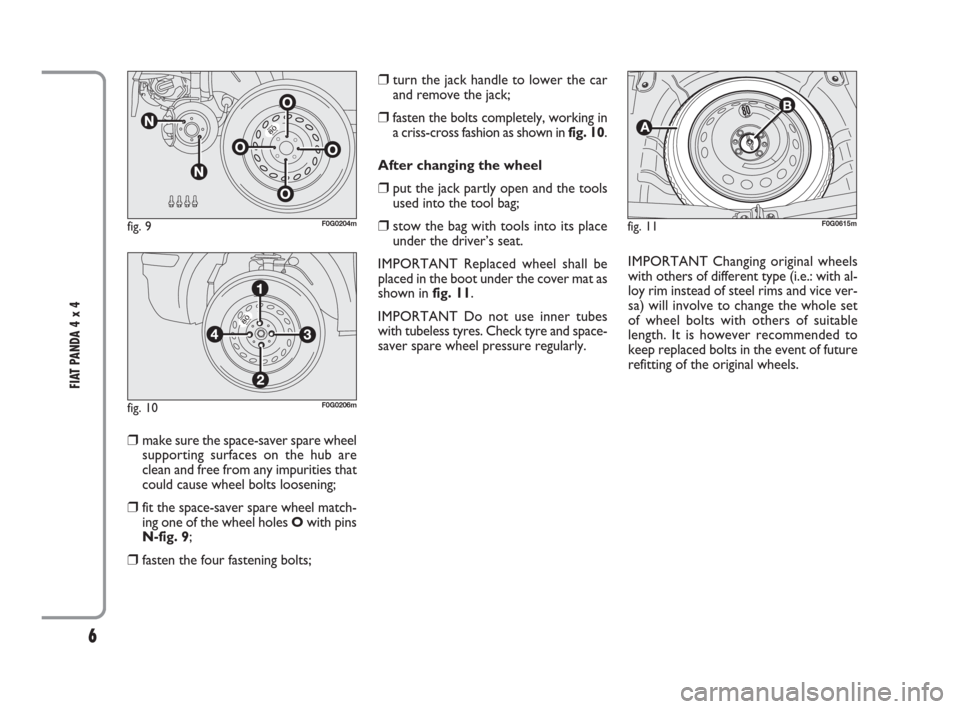 FIAT PANDA 2009 169 / 2.G 4x4 Supplement Manual 6
FIAT PANDA 4 x 4 
❒make sure the space-saver spare wheel
supporting surfaces on the hub are
clean and free from any impurities that
could cause wheel bolts loosening;
❒fit the space-saver spare 