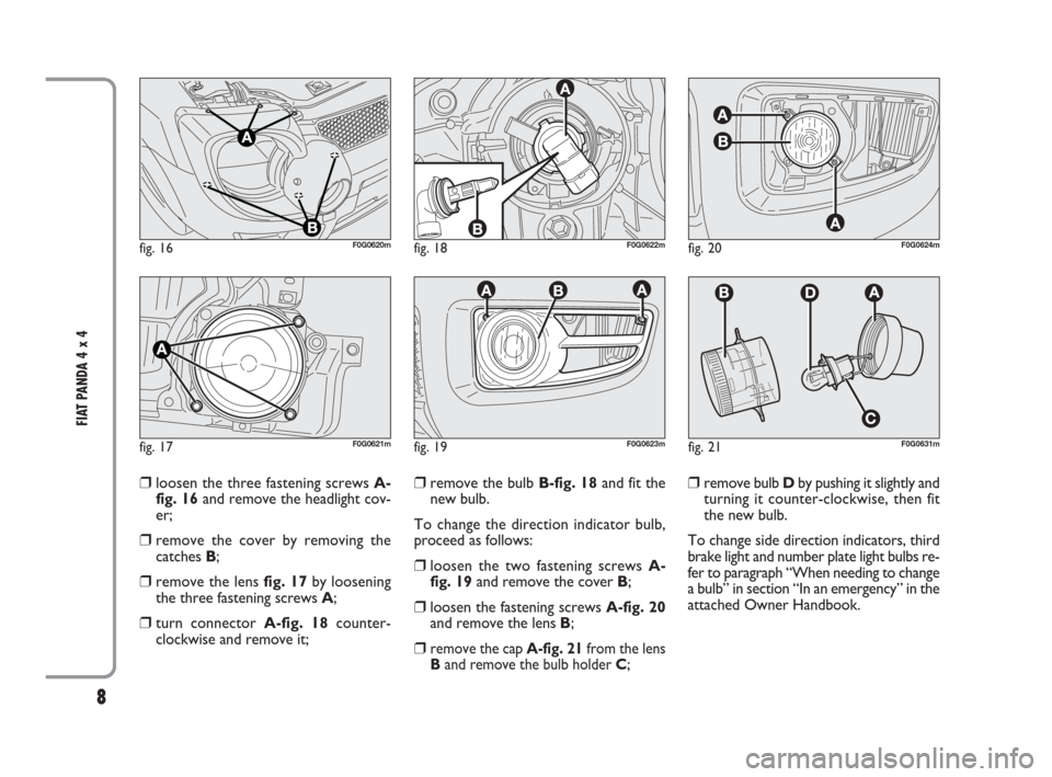 FIAT PANDA 2009 169 / 2.G 4x4 Supplement Manual 8
FIAT PANDA 4 x 4 
❒loosen the three fastening screws A-
fig. 16and remove the headlight cov-
er;
❒remove the cover by removing the
catches B;
❒remove the lens fig. 17by loosening
the three fas