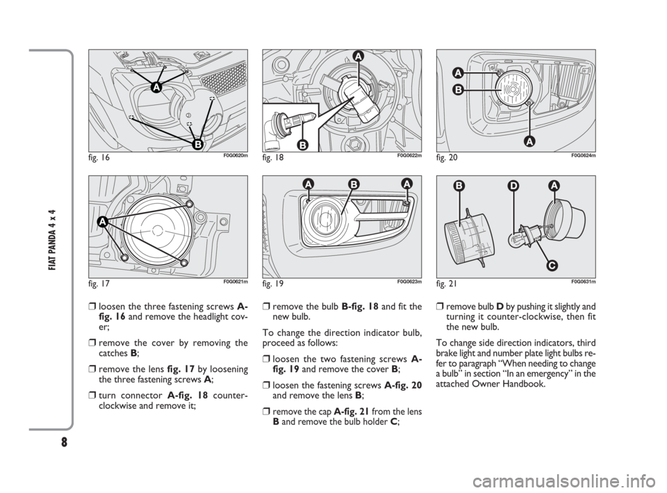 FIAT PANDA 2009 169 / 2.G 4x4 Supplement Manual 8
FIAT PANDA 4 x 4
❒loosen the three fastening screws A-
fig. 16and remove the headlight cov-
er;
❒remove the cover by removing the
catches B;
❒remove the lens fig. 17by loosening
the three fas FIAT PANDA 2009 169 / 2.G 4x4 Supplement Manual 8
FIAT PANDA 4 x 4
❒loosen the three fastening screws A-
fig. 16and remove the headlight cov-
er;
❒remove the cover by removing the
catches B;
❒remove the lens fig. 17by loosening
the three fas