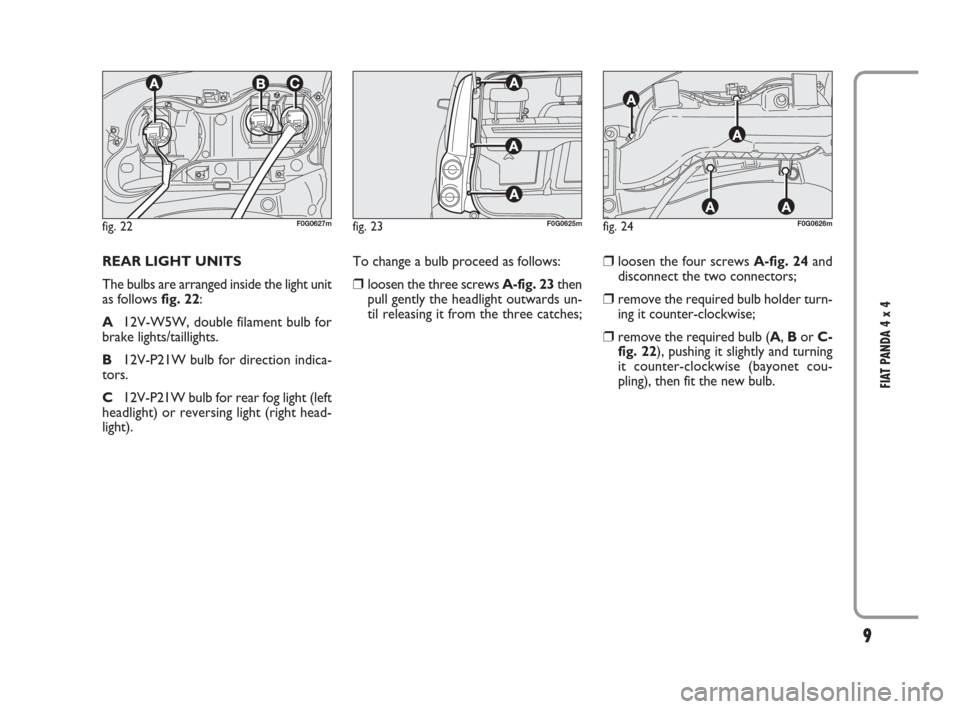 FIAT PANDA 2009 169 / 2.G 4x4 Supplement Manual 9
FIAT PANDA 4 x 4
REAR LIGHT UNITS
The bulbs are arranged inside the light unit
as follows fig. 22:
A12V-W5W, double filament bulb for
brake lights/taillights.
B12V-P21W bulb for direction indica-
to FIAT PANDA 2009 169 / 2.G 4x4 Supplement Manual 9
FIAT PANDA 4 x 4
REAR LIGHT UNITS
The bulbs are arranged inside the light unit
as follows fig. 22:
A12V-W5W, double filament bulb for
brake lights/taillights.
B12V-P21W bulb for direction indica-
to