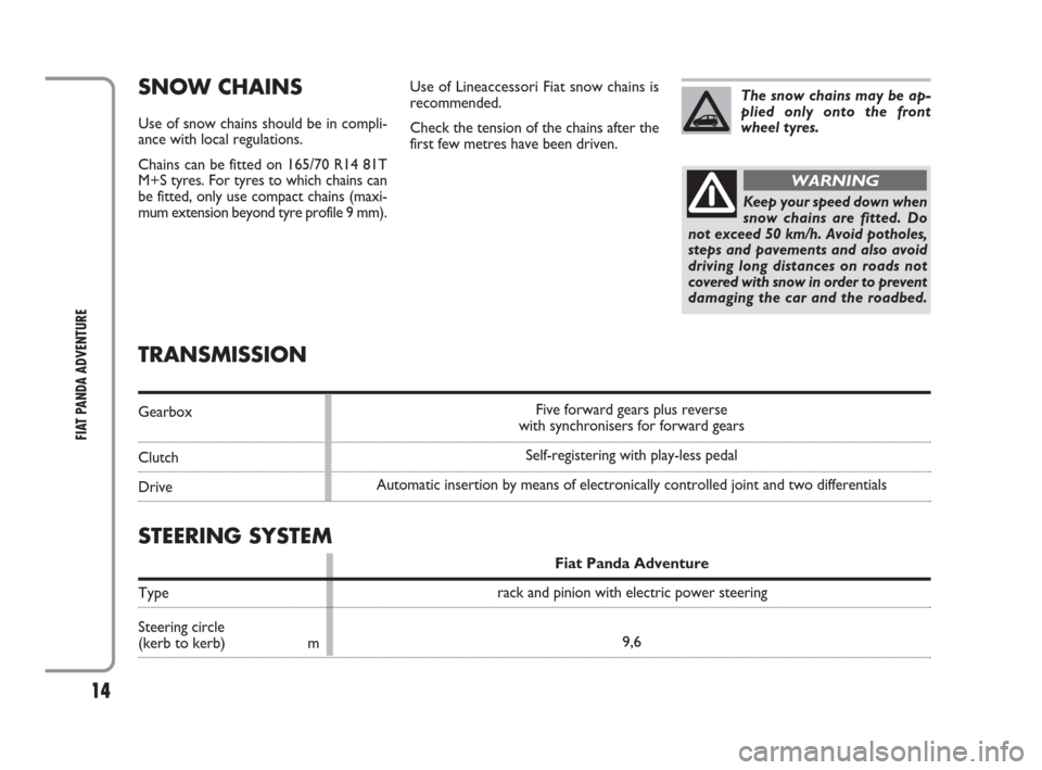 FIAT PANDA 2009 169 / 2.G Adventure Supplement Manual 14
FIAT PANDA ADVENTURE
TRANSMISSION
Gearbox
Clutch
Drive
Keep your speed down when
snow chains are fitted. Do
not exceed 50 km/h. Avoid potholes,
steps and pavements and also avoid
driving long dista