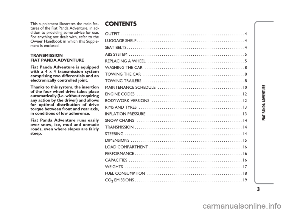 FIAT PANDA 2009 169 / 2.G Adventure Supplement Manual 3
FIAT PANDA ADVENTURE
This supplement illustrates the main fea-
tures of the Fiat Panda Adventure, in ad-
dition to providing some advice for use.
For anything not dealt with, refer to the
Owner Hand