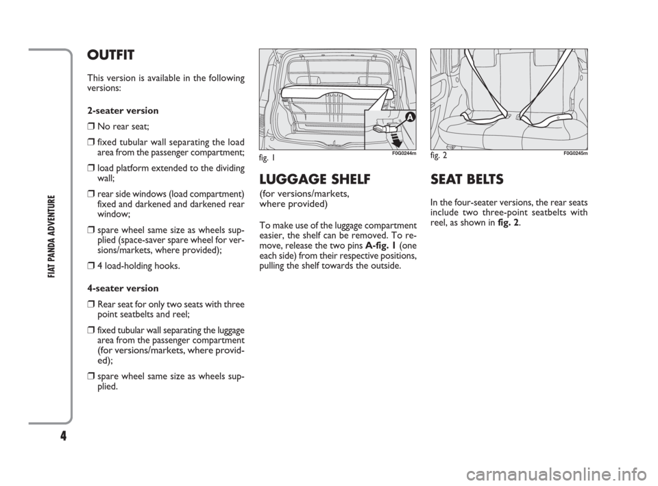 FIAT PANDA 2009 169 / 2.G Adventure Supplement Manual 4
FIAT PANDA ADVENTURE
OUTFIT
This version is available in the following
versions:
2-seater version
❒No rear seat;
❒fixed tubular wall separating the load
area from the passenger compartment;
❒l FIAT PANDA 2009 169 / 2.G Adventure Supplement Manual 4
FIAT PANDA ADVENTURE
OUTFIT
This version is available in the following
versions:
2-seater version
❒No rear seat;
❒fixed tubular wall separating the load
area from the passenger compartment;
❒l
