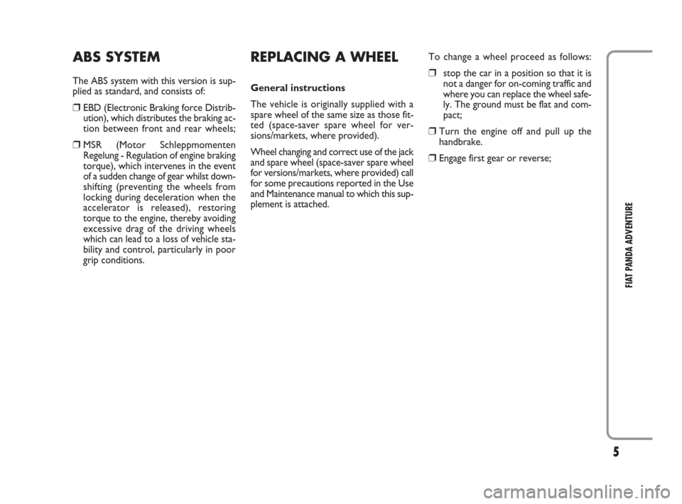FIAT PANDA 2009 169 / 2.G Adventure Supplement Manual 5
FIAT PANDA ADVENTURE
ABS SYSTEM
The ABS system with this version is sup-
plied as standard, and consists of:
❒EBD (Electronic Braking force Distrib-
ution), which distributes the braking ac-
tion FIAT PANDA 2009 169 / 2.G Adventure Supplement Manual 5
FIAT PANDA ADVENTURE
ABS SYSTEM
The ABS system with this version is sup-
plied as standard, and consists of:
❒EBD (Electronic Braking force Distrib-
ution), which distributes the braking ac-
tion