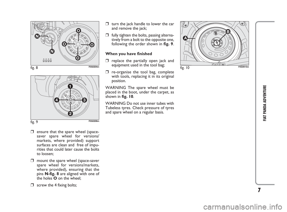 FIAT PANDA 2009 169 / 2.G Adventure Supplement Manual 7
FIAT PANDA ADVENTURE
❒turn the jack handle to lower the car
and remove the jack;
❒fully tighten the bolts, passing alterna-
tively from a bolt to the opposite one,
following the order shown in f