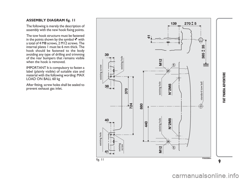 FIAT PANDA 2009 169 / 2.G Adventure Supplement Manual 9
FIAT PANDA ADVENTURE
ASSEMBLY DIAGRAM fig. 11
The following is merely the description of
assembly with the new hook fixing points.
The tow hook structure must be fastened
in the points shown by the FIAT PANDA 2009 169 / 2.G Adventure Supplement Manual 9
FIAT PANDA ADVENTURE
ASSEMBLY DIAGRAM fig. 11
The following is merely the description of
assembly with the new hook fixing points.
The tow hook structure must be fastened
in the points shown by the