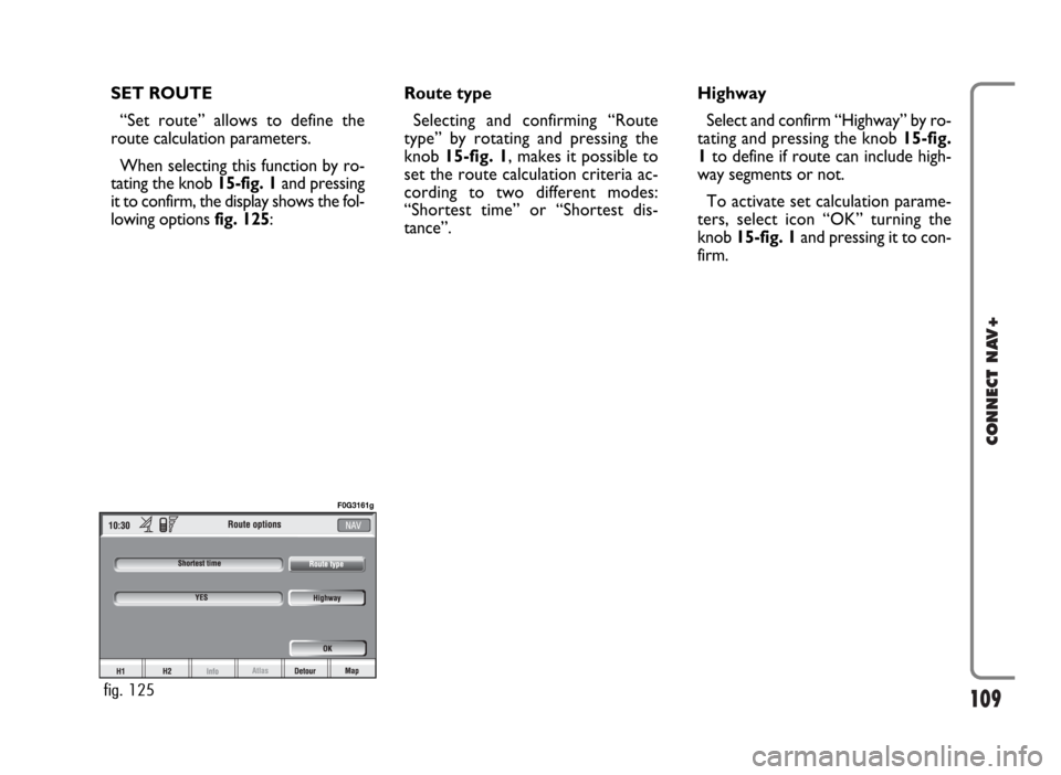 FIAT PANDA 2009 169 / 2.G Connect NavPlus Manual 109
CONNECT NAV+
SET ROUTE
“Set route” allows to define the
route calculation parameters.
When selecting this function by ro-
tating the knob 15-fig. 1and pressing
it to confirm, the display shows FIAT PANDA 2009 169 / 2.G Connect NavPlus Manual 109
CONNECT NAV+
SET ROUTE
“Set route” allows to define the
route calculation parameters.
When selecting this function by ro-
tating the knob 15-fig. 1and pressing
it to confirm, the display shows