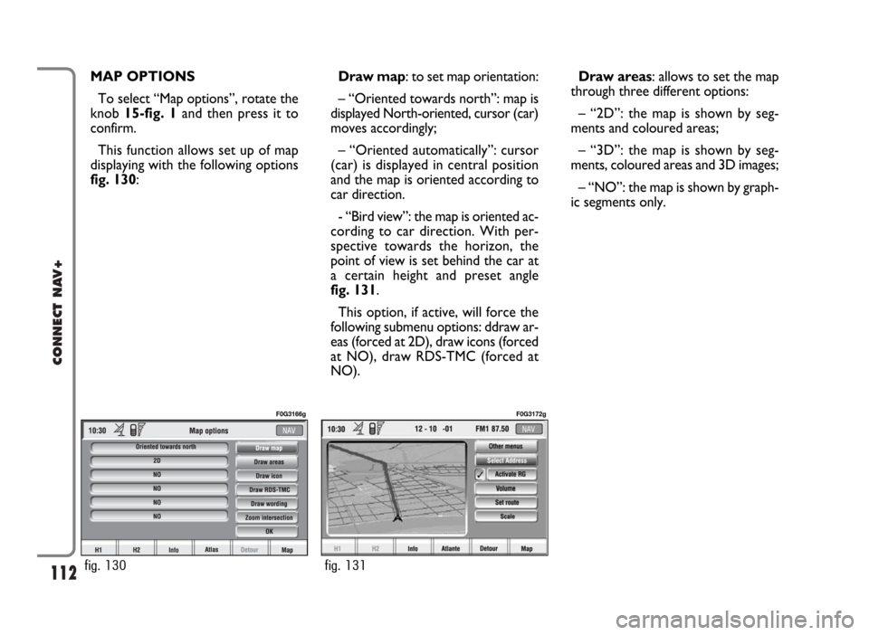 FIAT PANDA 2009 169 / 2.G Connect NavPlus Manual 112
CONNECT NAV+
Draw areas: allows to set the map
through three different options:
– “2D”: the map is shown by seg-
ments and coloured areas;
– “3D”: the map is shown by seg-
ments, colou FIAT PANDA 2009 169 / 2.G Connect NavPlus Manual 112
CONNECT NAV+
Draw areas: allows to set the map
through three different options:
– “2D”: the map is shown by seg-
ments and coloured areas;
– “3D”: the map is shown by seg-
ments, colou