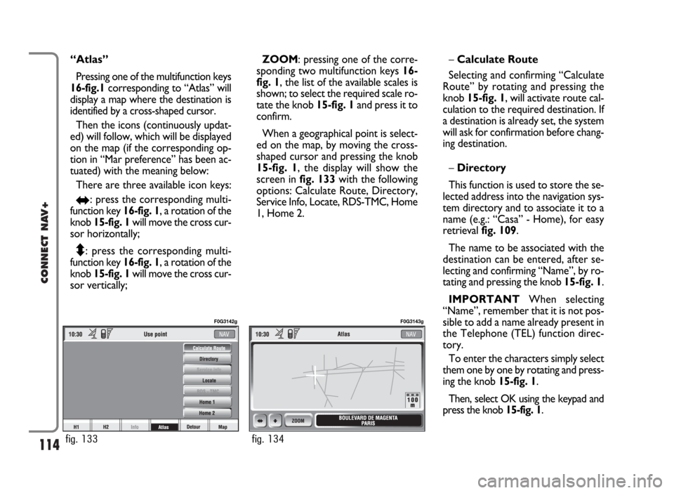 FIAT PANDA 2009 169 / 2.G Connect NavPlus Manual 114
CONNECT NAV+
“Atlas”
Pressing one of the multifunction keys
16-fig.1corresponding to “Atlas” will
display a map where the destination is
identified by a cross-shaped cursor.
Then the icons FIAT PANDA 2009 169 / 2.G Connect NavPlus Manual 114
CONNECT NAV+
“Atlas”
Pressing one of the multifunction keys
16-fig.1corresponding to “Atlas” will
display a map where the destination is
identified by a cross-shaped cursor.
Then the icons