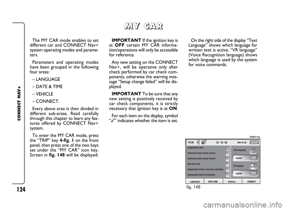 FIAT PANDA 2009 169 / 2.G Connect NavPlus Manual 124
CONNECT NAV+
The MY CAR mode enables to set
different car and CONNECT Nav+
system operating modes and parame-
ters.
Parameters and operating modes
have been grouped in the following
four areas:
FIAT PANDA 2009 169 / 2.G Connect NavPlus Manual 124
CONNECT NAV+
The MY CAR mode enables to set
different car and CONNECT Nav+
system operating modes and parame-
ters.
Parameters and operating modes
have been grouped in the following
four areas: