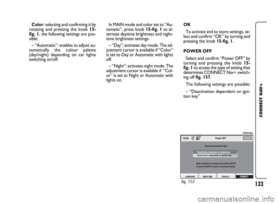 FIAT PANDA 2009 169 / 2.G Connect NavPlus Manual 133
CONNECT NAV+
Color: selecting and confirming it by
rotating and pressing the knob 15-
fig. 1, the following settings are pos-
sible:
– “Automatic”: enables to adjust au-
tomatically the colo FIAT PANDA 2009 169 / 2.G Connect NavPlus Manual 133
CONNECT NAV+
Color: selecting and confirming it by
rotating and pressing the knob 15-
fig. 1, the following settings are pos-
sible:
– “Automatic”: enables to adjust au-
tomatically the colo