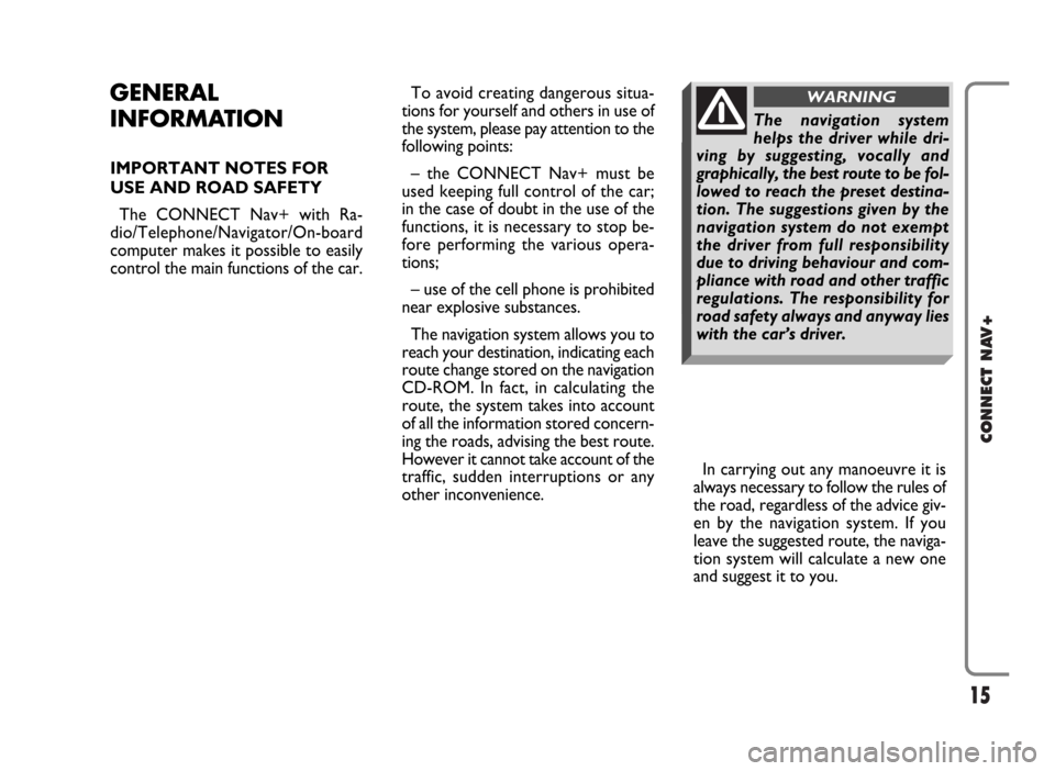 FIAT PANDA 2009 169 / 2.G Connect NavPlus Manual 15
CONNECT NAV+
GENERAL
INFORMATION
IMPORTANT NOTES FOR
USE AND ROAD SAFETY
The CONNECT Nav+ with Ra-
dio/Telephone/Navigator/On-board
computer makes it possible to easily
control the main functions o