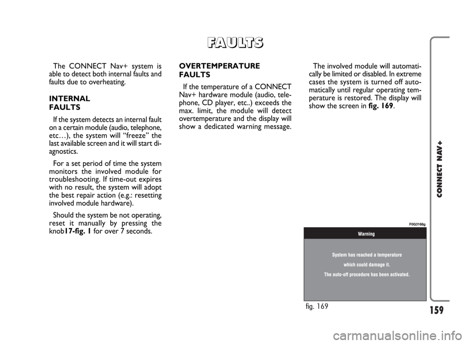 FIAT PANDA 2009 169 / 2.G Connect NavPlus Manual 159
CONNECT NAV+
The CONNECT Nav+ system is
able to detect both internal faults and
faults due to overheating.
INTERNAL
FAULTS
If the system detects an internal fault
on a certain module (audio, telep FIAT PANDA 2009 169 / 2.G Connect NavPlus Manual 159
CONNECT NAV+
The CONNECT Nav+ system is
able to detect both internal faults and
faults due to overheating.
INTERNAL
FAULTS
If the system detects an internal fault
on a certain module (audio, telep