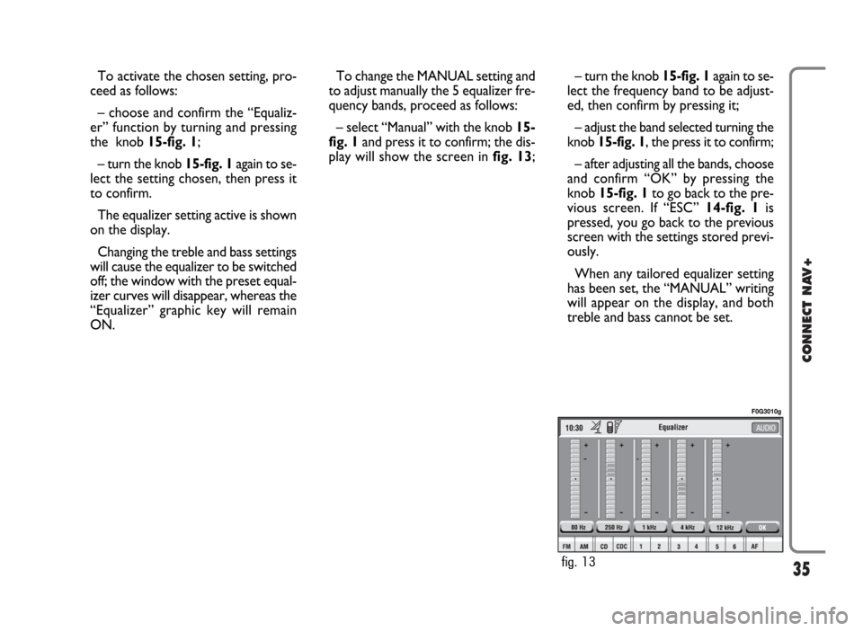FIAT PANDA 2009 169 / 2.G Connect NavPlus Manual 35
CONNECT NAV+
– turn the knob 15-fig. 1again to se-
lect the frequency band to be adjust-
ed, then confirm by pressing it;
– adjust the band selected turning the
knob 15-fig. 1, the press it to FIAT PANDA 2009 169 / 2.G Connect NavPlus Manual 35
CONNECT NAV+
– turn the knob 15-fig. 1again to se-
lect the frequency band to be adjust-
ed, then confirm by pressing it;
– adjust the band selected turning the
knob 15-fig. 1, the press it to