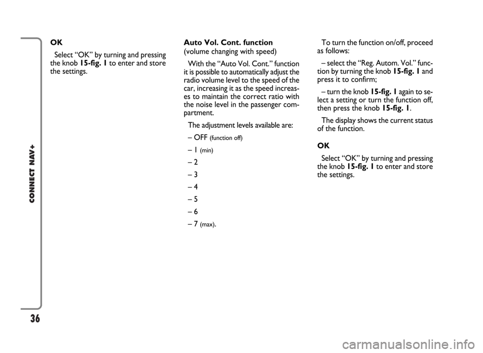 FIAT PANDA 2009 169 / 2.G Connect NavPlus Manual 36
CONNECT NAV+
To turn the function on/off, proceed
as follows:
– select the “Reg. Autom. Vol.” func-
tion by turning the knob 15-fig. 1and
press it to confirm;
– turn the knob 15-fig. 1again