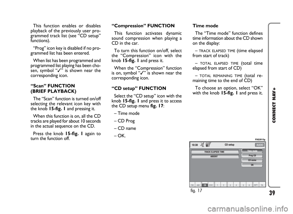 FIAT PANDA 2009 169 / 2.G Connect NavPlus Manual 39
CONNECT NAV+
This function enables or disables
playback of the previously user pro-
grammed track list (see “CD setup”
functions).
“Prog” icon key is disabled if no pro-
grammed list has be
