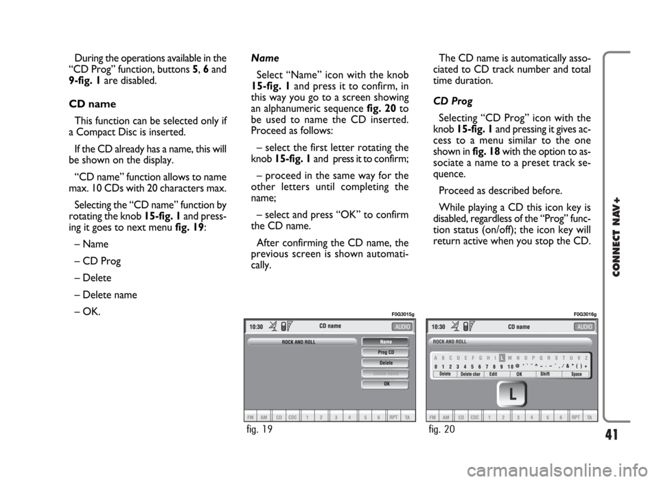 FIAT PANDA 2009 169 / 2.G Connect NavPlus Manual 41
CONNECT NAV+
During the operations available in the
“CD Prog” function, buttons 5, 6and
9-fig. 1are disabled.
CD name
This function can be selected only if
a Compact Disc is inserted.
If the CD