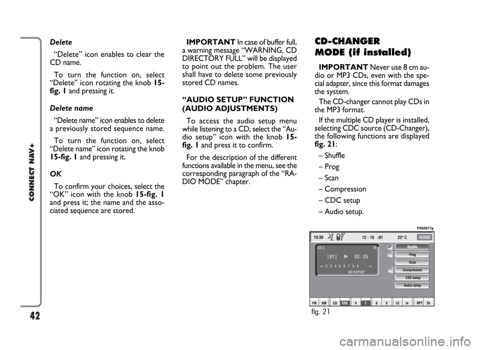 FIAT PANDA 2009 169 / 2.G Connect NavPlus Manual 42
CONNECT NAV+
Delete
“Delete” icon enables to clear the
CD name.
To turn the function on, select
“Delete” icon rotating the knob 15-
fig. 1and pressing it.
Delete name
“Delete name” icon