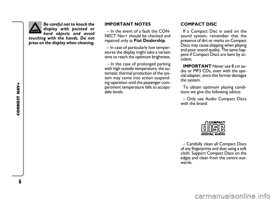 FIAT PANDA 2009 169 / 2.G Connect NavPlus Manual 6
CONNECT NAV+
IMPORTANT NOTES
– In the event of a fault the CON-
NECT Nav+ should be checked and
repaired only at Fiat Dealership.
– In case of particularly low temper-
atures the display might t FIAT PANDA 2009 169 / 2.G Connect NavPlus Manual 6
CONNECT NAV+
IMPORTANT NOTES
– In the event of a fault the CON-
NECT Nav+ should be checked and
repaired only at Fiat Dealership.
– In case of particularly low temper-
atures the display might t