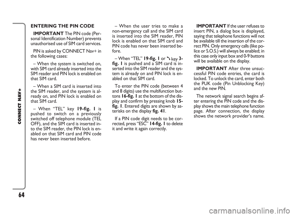 FIAT PANDA 2009 169 / 2.G Connect NavPlus Manual ENTERING THE PIN CODE 
IMPORTANTThe PIN code (Per-
sonal Identification Number) prevents
unauthorised use of SIM card services.
PIN is asked by CONNECT Nav+ in
the following cases:
– When the system
