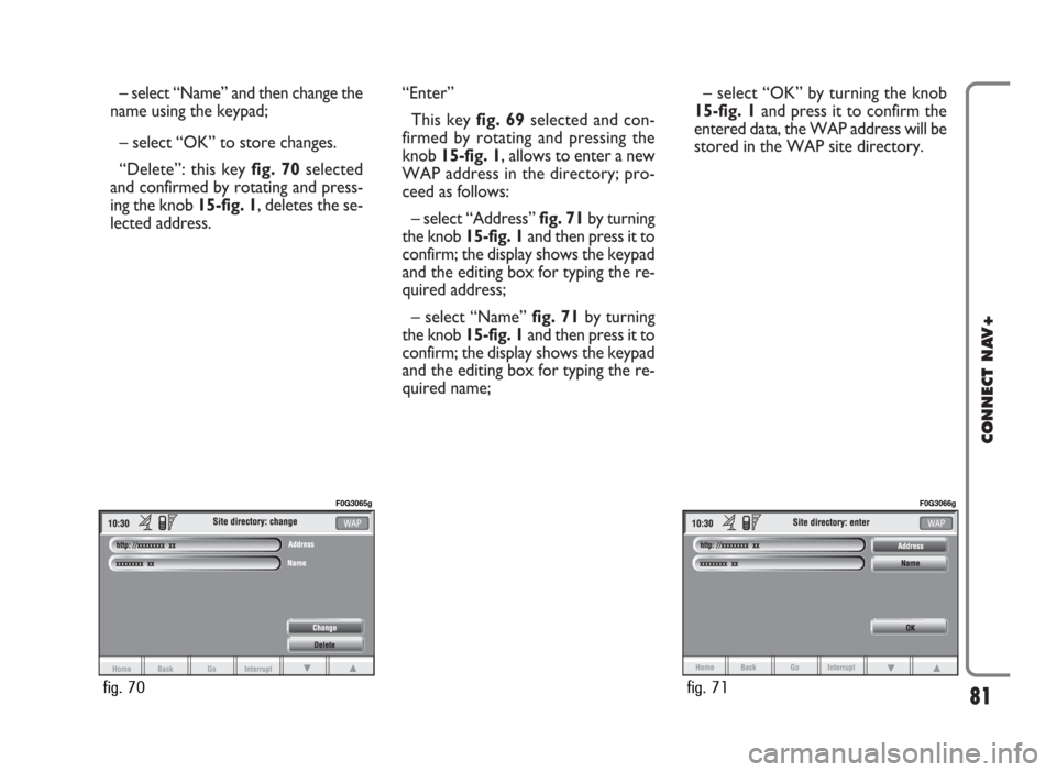 FIAT PANDA 2009 169 / 2.G Connect NavPlus Manual – select “Name” and then change the
name using the keypad;
– select “OK” to store changes.
“Delete”: this key fig. 70selected
and confirmed by rotating and press-
ing the knob 15-fig. FIAT PANDA 2009 169 / 2.G Connect NavPlus Manual – select “Name” and then change the
name using the keypad;
– select “OK” to store changes.
“Delete”: this key fig. 70selected
and confirmed by rotating and press-
ing the knob 15-fig.