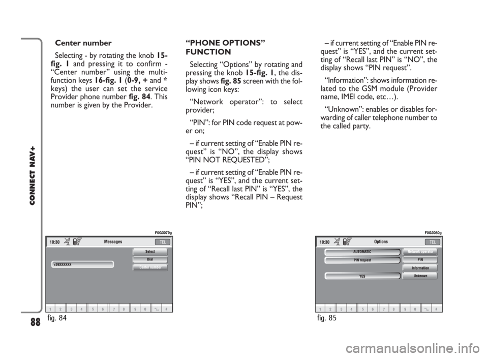 FIAT PANDA 2009 169 / 2.G Connect NavPlus Manual Center number
Selecting - by rotating the knob 15-
fig. 1and pressing it to confirm -
“Center number” using the multi-
function keys 16-fig. 1(0-9, +and *
keys) the user can set the service
Provid FIAT PANDA 2009 169 / 2.G Connect NavPlus Manual Center number
Selecting - by rotating the knob 15-
fig. 1and pressing it to confirm -
“Center number” using the multi-
function keys 16-fig. 1(0-9, +and *
keys) the user can set the service
Provid