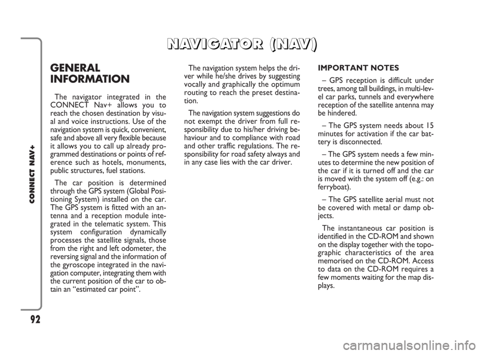 FIAT PANDA 2009 169 / 2.G Connect NavPlus Manual GENERAL
INFORMATION
The navigator integrated in the
CONNECT Nav+ allows you to
reach the chosen destination by visu-
al and voice instructions. Use of the
navigation system is quick, convenient,
safe 