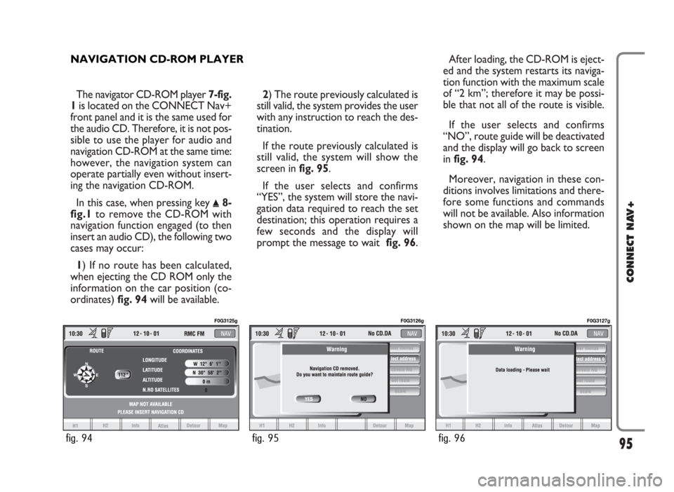 FIAT PANDA 2009 169 / 2.G Connect NavPlus Manual The navigator CD-ROM player 7-fig.
1is located on the CONNECT Nav+
front panel and it is the same used for
the audio CD. Therefore, it is not pos-
sible to use the player for audio and
navigation CD-R FIAT PANDA 2009 169 / 2.G Connect NavPlus Manual The navigator CD-ROM player 7-fig.
1is located on the CONNECT Nav+
front panel and it is the same used for
the audio CD. Therefore, it is not pos-
sible to use the player for audio and
navigation CD-R