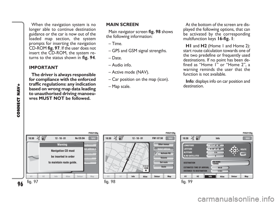 FIAT PANDA 2009 169 / 2.G Connect NavPlus Manual MAIN SCREEN
Main navigator screen fig. 98shows
the following information:
– Time.
– GPS and GSM signal strengths.
– Date. 
– Audio info.
– Active mode (NAV).
– Car position on the map (ico